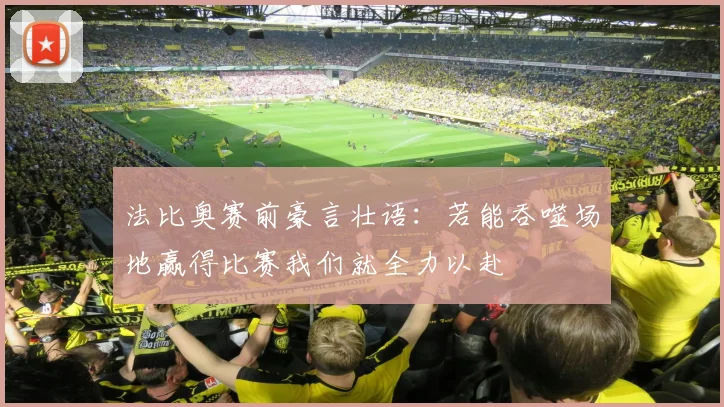 法比奥赛前豪言壮语：若能吞噬场地赢得比赛我们就全力以赴