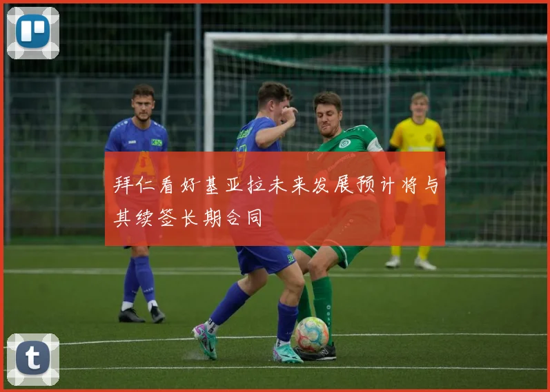 拜仁看好基亚拉未来发展预计将与其续签长期合同
