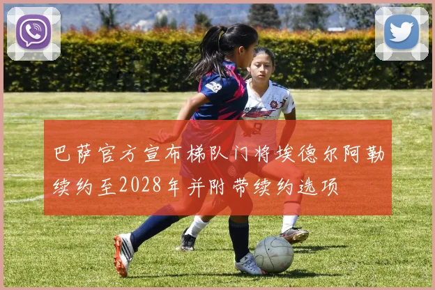 巴萨官方宣布梯队门将埃德尔阿勒续约至2028年并附带续约选项