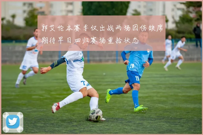 郭艾伦本赛季仅出战两场因伤缺席期待早日回归赛场重拾状态