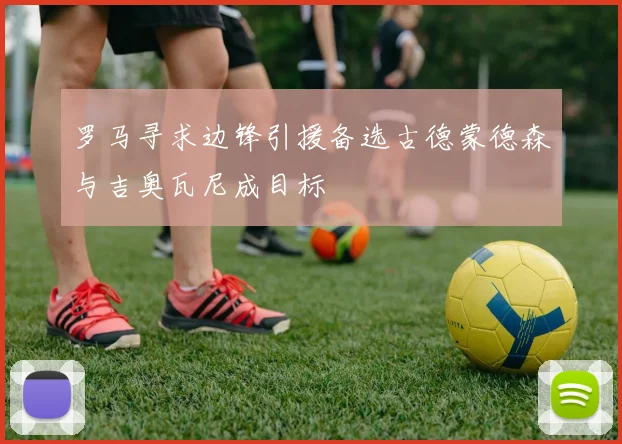 罗马寻求边锋引援备选古德蒙德森与吉奥瓦尼成目标