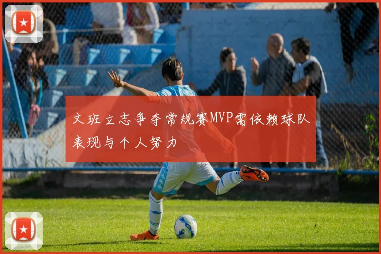 文班立志争夺常规赛MVP需依赖球队表现与个人努力