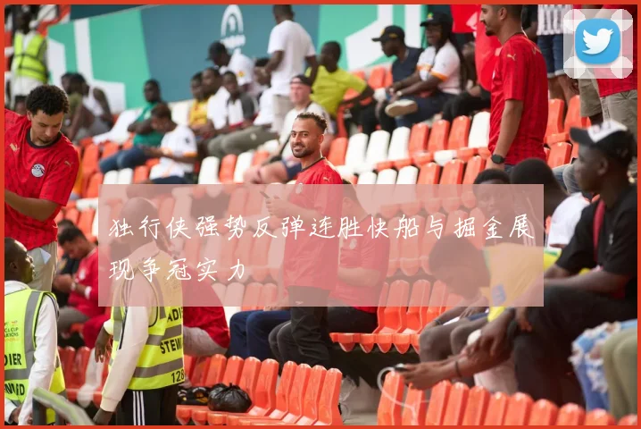 独行侠强势反弹连胜快船与掘金展现争冠实力