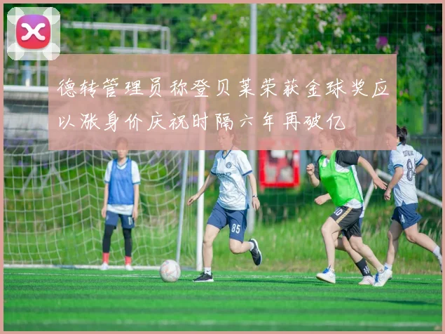 德转管理员称登贝莱荣获金球奖应以涨身价庆祝时隔六年再破亿