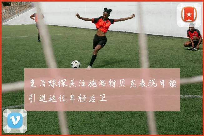 皇马球探关注施洛特贝克表现可能引进这位年轻后卫