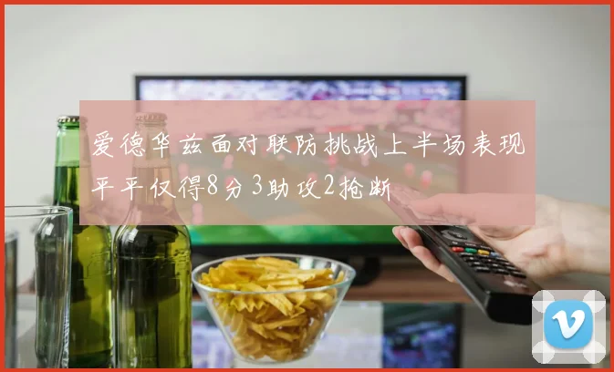 爱德华兹面对联防挑战上半场表现平平仅得8分3助攻2抢断