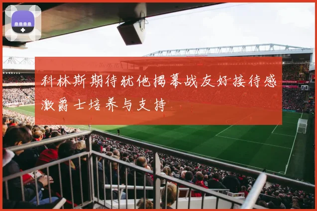 科林斯期待犹他揭幕战友好接待感激爵士培养与支持