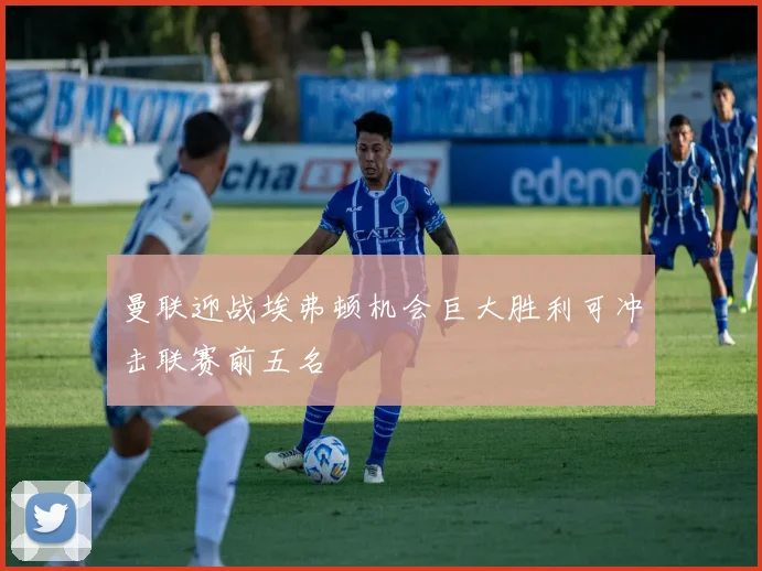 曼联迎战埃弗顿机会巨大胜利可冲击联赛前五名