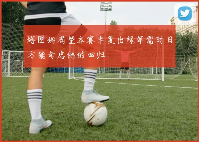 塔图姆渴望本赛季复出绿军需时日方能考虑他的回归