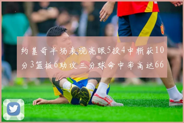 约基奇半场表现亮眼5投4中斩获10分3篮板6助攻三分球命中率高达667