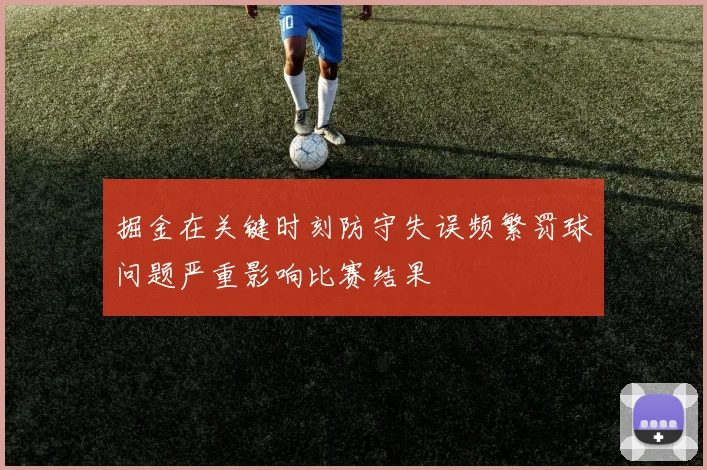 掘金在关键时刻防守失误频繁罚球问题严重影响比赛结果