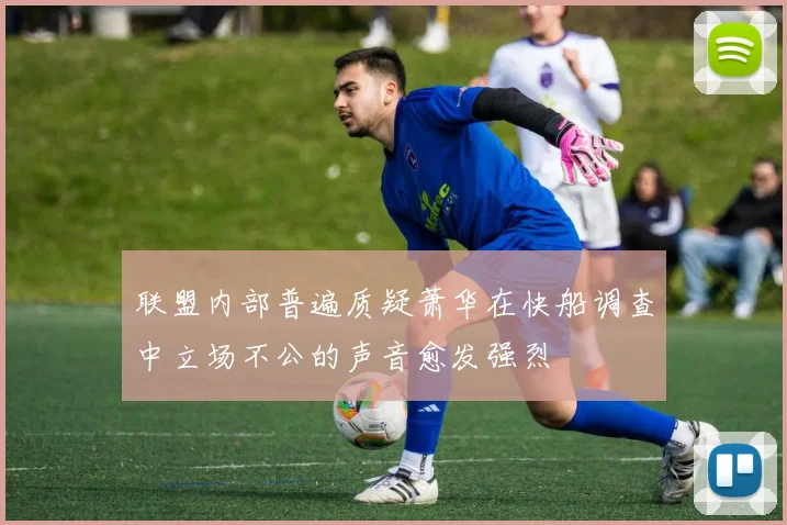 联盟内部普遍质疑萧华在快船调查中立场不公的声音愈发强烈