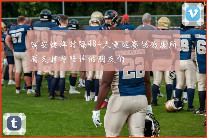 富安健洋时隔484天重返赛场感谢所有支持与陪伴的朋友们