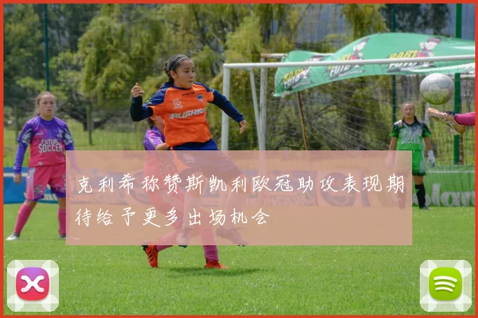 克利希称赞斯凯利欧冠助攻表现期待给予更多出场机会