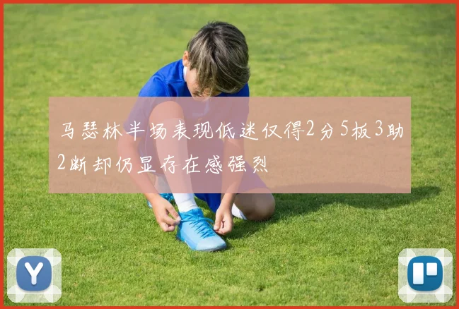 马瑟林半场表现低迷仅得2分5板3助2断却仍显存在感强烈