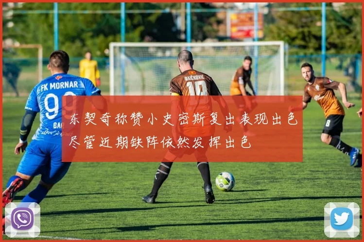 东契奇称赞小史密斯复出表现出色尽管近期缺阵依然发挥出色