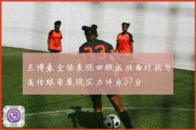 王博豪全场表现回顾成功面对抗与高传球率展现实力评分57分